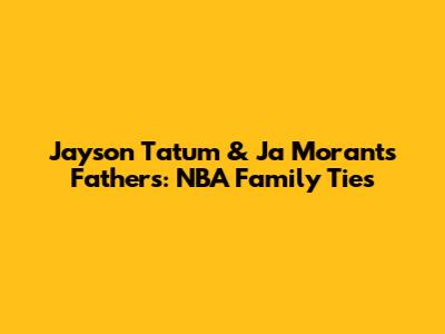 Jayson Tatum & Ja Morant's Fathers: NBA Family Ties