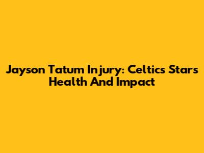 Jayson Tatum Injury: Celtics Star's Health And Impact