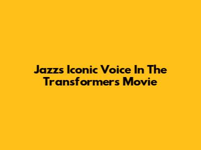Jazz's Iconic Voice In The Transformers Movie