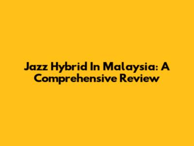 Jazz Hybrid In Malaysia: A Comprehensive Review