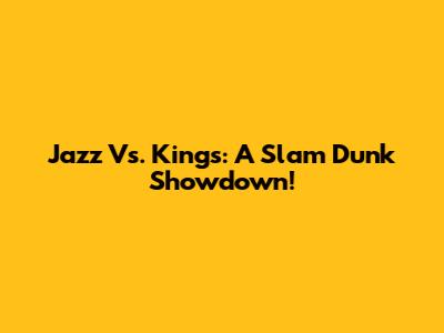 Jazz Vs. Kings: A Slam Dunk Showdown!