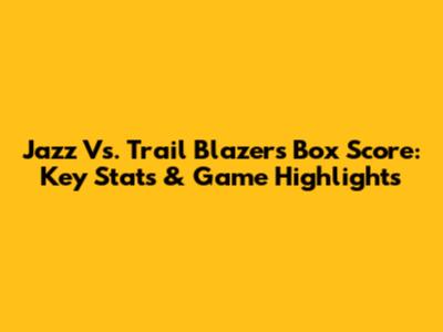 Jazz Vs. Trail Blazers Box Score: Key Stats & Game Highlights
