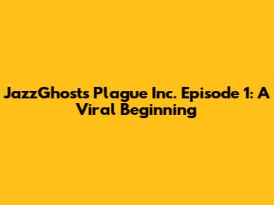 JazzGhost's Plague Inc. Episode 1: A Viral Beginning