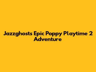 Jazzghost's Epic Poppy Playtime 2 Adventure