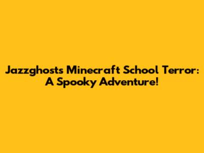 Jazzghost's Minecraft School Terror: A Spooky Adventure!