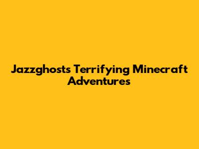 Jazzghost's Terrifying Minecraft Adventures