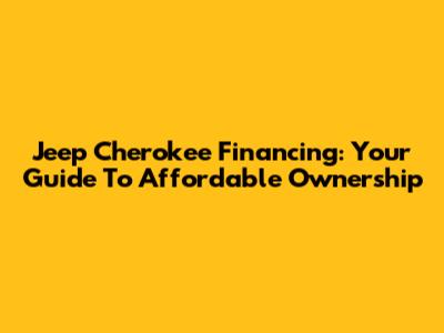 Jeep Cherokee Financing: Your Guide To Affordable Ownership