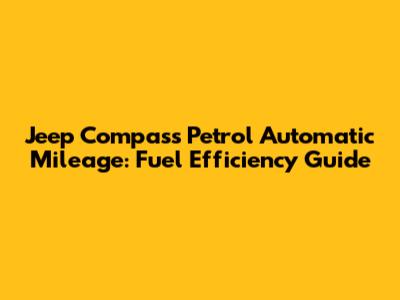 Jeep Compass Petrol Automatic Mileage: Fuel Efficiency Guide