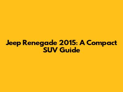 Jeep Renegade 2015: A Compact SUV Guide
