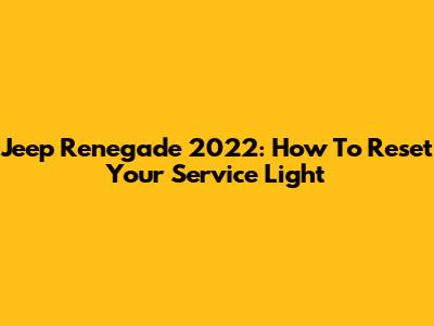 Jeep Renegade 2022: How To Reset Your Service Light