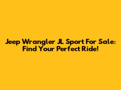 Jeep Wrangler JL Sport For Sale: Find Your Perfect Ride!