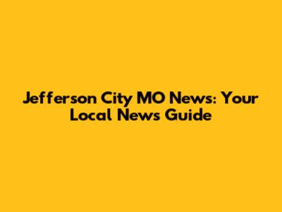 Jefferson City MO News: Your Local News Guide