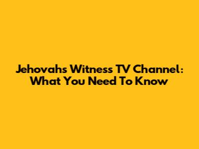 Jehovah's Witness TV Channel: What You Need To Know