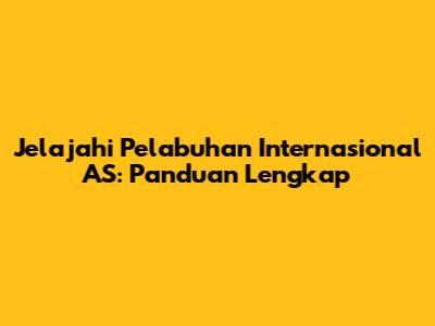 Jelajahi Pelabuhan Internasional AS: Panduan Lengkap
