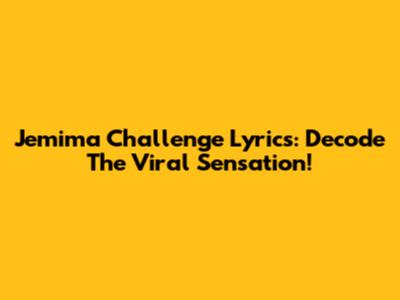 Jemima Challenge Lyrics: Decode The Viral Sensation!