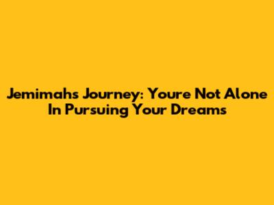 Jemimah's Journey: You're Not Alone In Pursuing Your Dreams