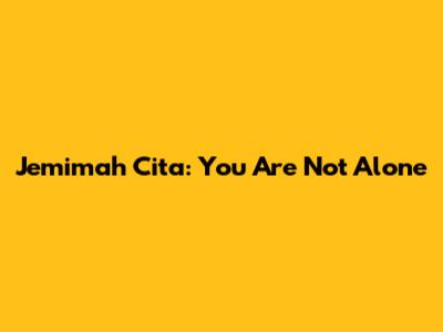 Jemimah Cita: You Are Not Alone