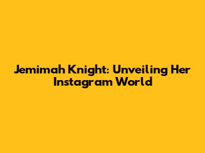 Jemimah Knight: Unveiling Her Instagram World
