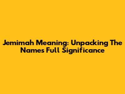 Jemimah Meaning: Unpacking The Name's Full Significance