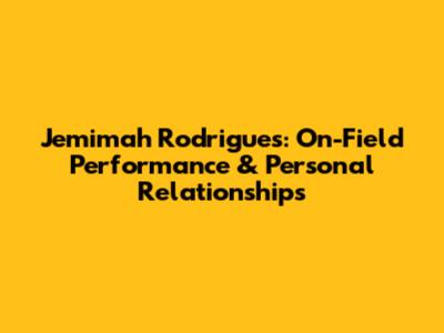 Jemimah Rodrigues: On-Field Performance & Personal Relationships