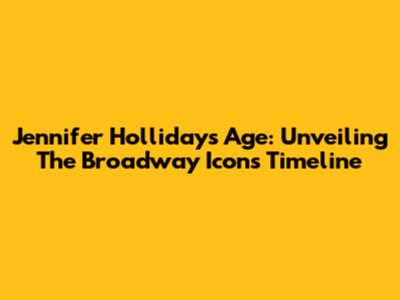 Jennifer Holliday's Age: Unveiling The Broadway Icon's Timeline