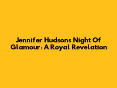 Jennifer Hudson's Night Of Glamour: A Royal Revelation