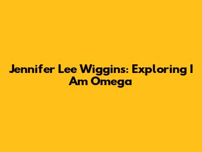 Jennifer Lee Wiggins: Exploring 'I Am Omega'