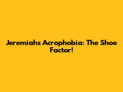 Jeremiah's Acrophobia: The Shoe Factor!
