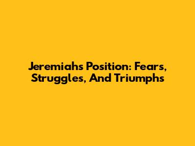 Jeremiah's Position: Fears, Struggles, And Triumphs