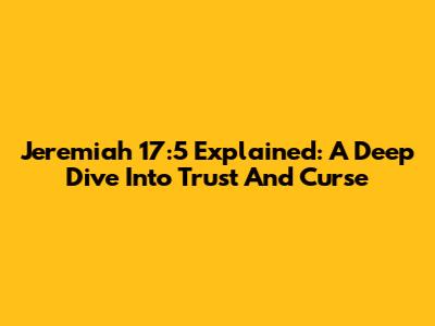 Jeremiah 17:5 Explained: A Deep Dive Into Trust And Curse