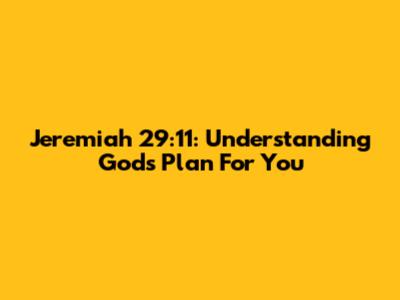 Jeremiah 29:11: Understanding God's Plan For You
