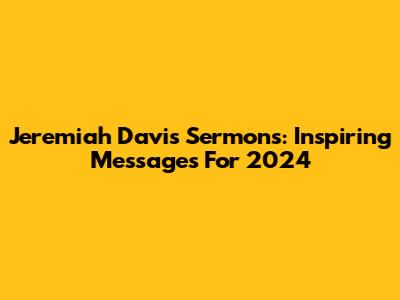 Jeremiah Davis Sermons: Inspiring Messages For 2024