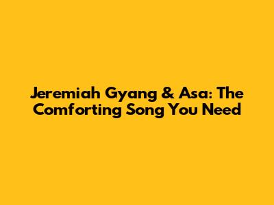 Jeremiah Gyang & Asa: The Comforting Song You Need