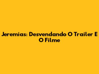 Jeremias: Desvendando O Trailer E O Filme