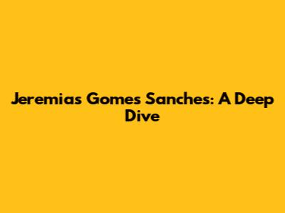 Jeremias Gomes Sanches: A Deep Dive