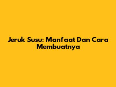 Jeruk Susu: Manfaat Dan Cara Membuatnya