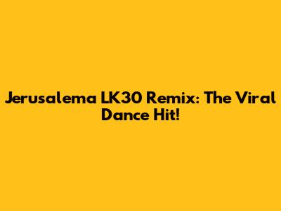 Jerusalema LK30 Remix: The Viral Dance Hit!