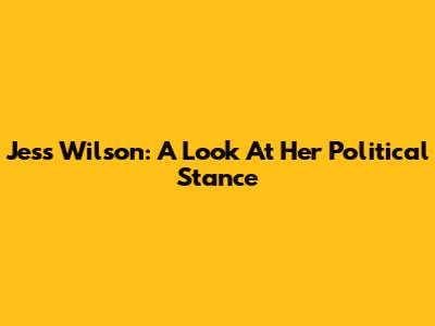 Jess Wilson: A Look At Her Political Stance