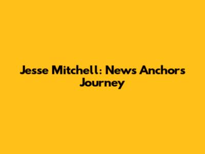 Jesse Mitchell: News Anchor's Journey