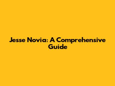 Jesse Novia: A Comprehensive Guide
