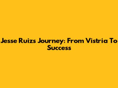 Jesse Ruiz's Journey: From Vistria To Success