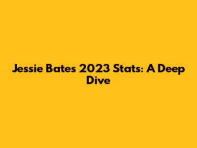Jessie Bates 2023 Stats: A Deep Dive