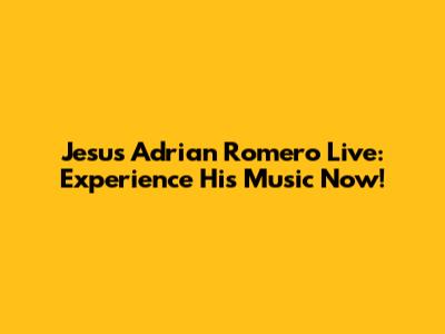 Jesus Adrian Romero Live: Experience His Music Now!