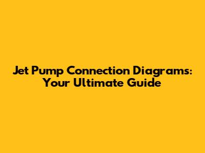 Jet Pump Connection Diagrams: Your Ultimate Guide