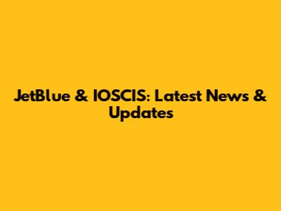 JetBlue & IOSCIS: Latest News & Updates