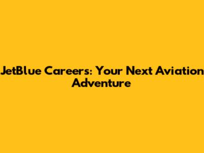 JetBlue Careers: Your Next Aviation Adventure