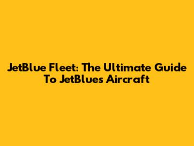 JetBlue Fleet: The Ultimate Guide To JetBlue's Aircraft
