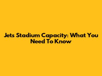 Jets Stadium Capacity: What You Need To Know