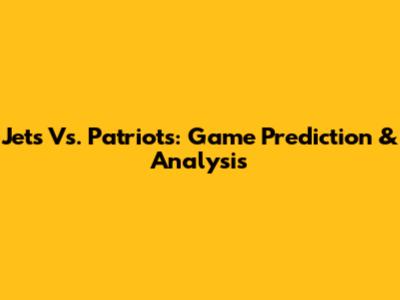 Jets Vs. Patriots: Game Prediction & Analysis