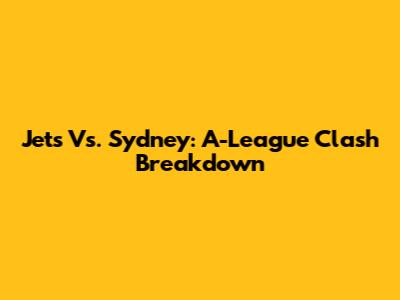 Jets Vs. Sydney: A-League Clash Breakdown